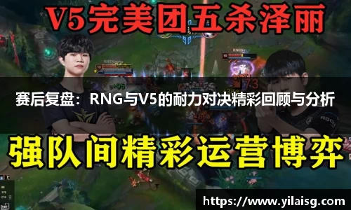 赛后复盘：RNG与V5的耐力对决精彩回顾与分析