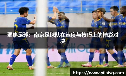 聚焦足球：南京足球队在速度与技巧上的精彩对决